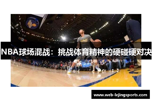 NBA球场混战：挑战体育精神的硬碰硬对决