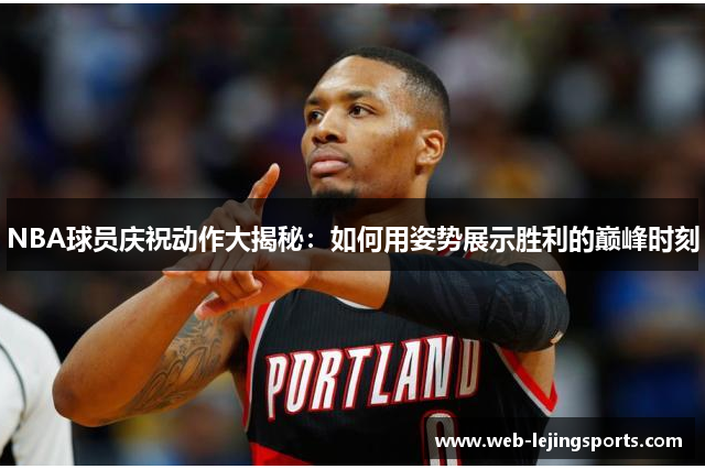 NBA球员庆祝动作大揭秘：如何用姿势展示胜利的巅峰时刻
