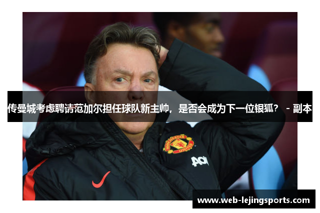 传曼城考虑聘请范加尔担任球队新主帅，是否会成为下一位银狐？ - 副本