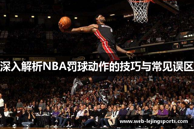 深入解析NBA罚球动作的技巧与常见误区