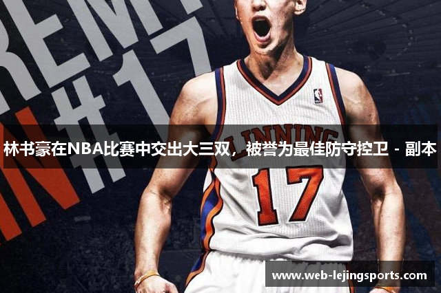 林书豪在NBA比赛中交出大三双，被誉为最佳防守控卫 - 副本