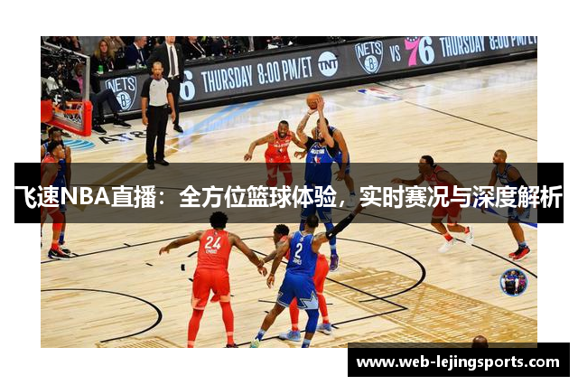 飞速NBA直播：全方位篮球体验，实时赛况与深度解析