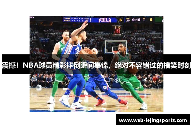 震撼！NBA球员精彩摔倒瞬间集锦，绝对不容错过的搞笑时刻