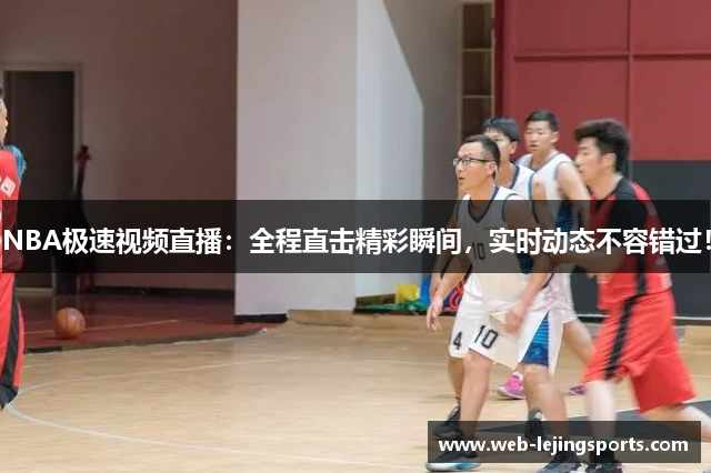 NBA极速视频直播：全程直击精彩瞬间，实时动态不容错过！