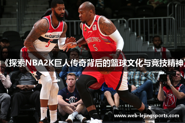 《探索NBA2K巨人传奇背后的篮球文化与竞技精神》
