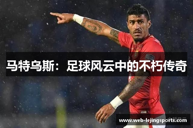 马特乌斯：足球风云中的不朽传奇