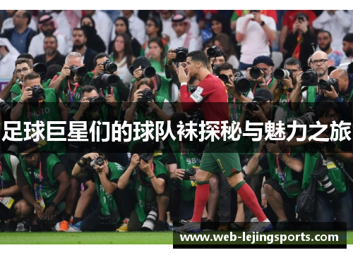 足球巨星们的球队袜探秘与魅力之旅