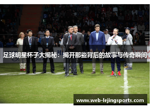 足球明星杯子大揭秘：揭开那些背后的故事与传奇瞬间