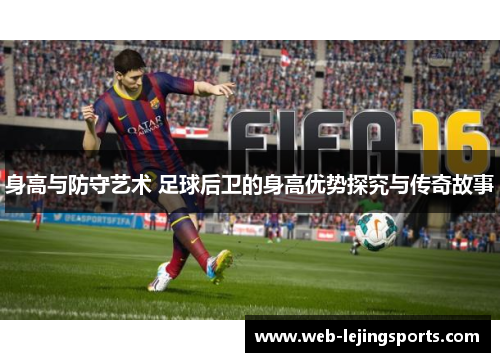 身高与防守艺术 足球后卫的身高优势探究与传奇故事
