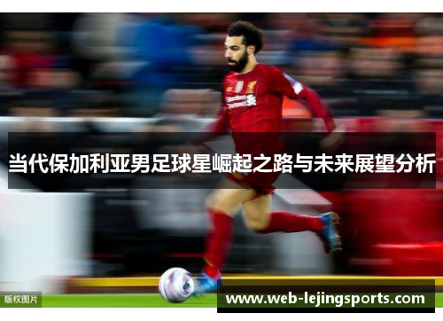 当代保加利亚男足球星崛起之路与未来展望分析