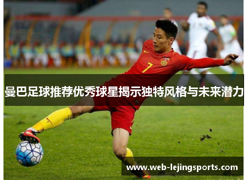 曼巴足球推荐优秀球星揭示独特风格与未来潜力