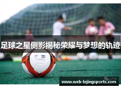 足球之星侧影揭秘荣耀与梦想的轨迹