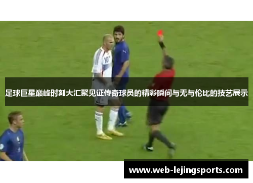 足球巨星巅峰时刻大汇聚见证传奇球员的精彩瞬间与无与伦比的技艺展示