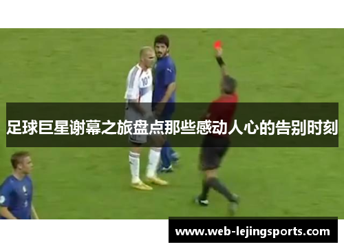 足球巨星谢幕之旅盘点那些感动人心的告别时刻