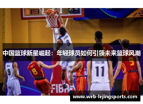 中国篮球新星崛起：年轻球员如何引领未来篮球风潮