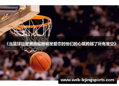 《当篮球巨星邂逅耀眼明星爱恋时他们的心跳跨越了所有星空》
