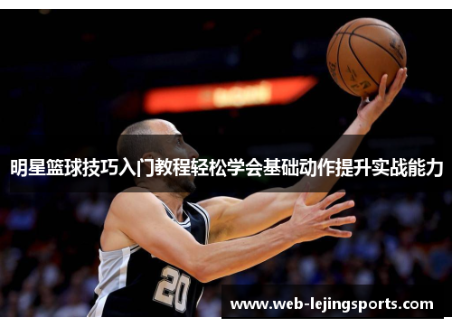 明星篮球技巧入门教程轻松学会基础动作提升实战能力